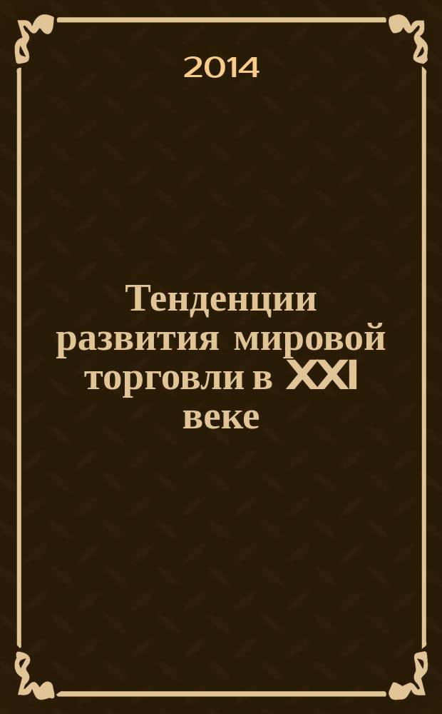 Тенденции развития мировой торговли в XXI веке : материалы круглых столов VI Международной научно-практической конференции, посвященной 50-летию работы учебного заведения (Пермь, 07-12 ноября 2014 г.)