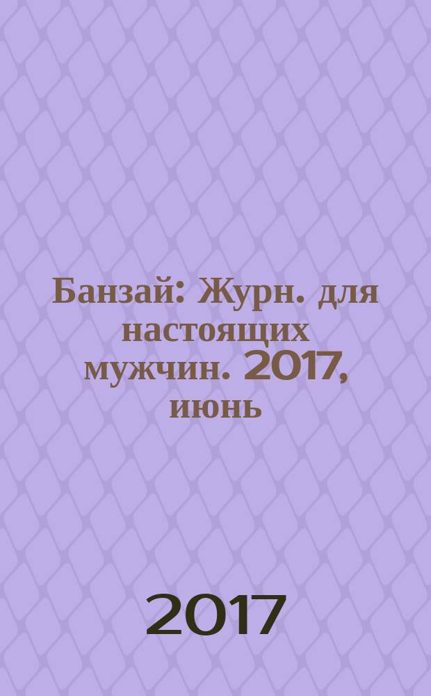 Банзай : Журн. для настоящих мужчин. 2017, июнь/июль (157)