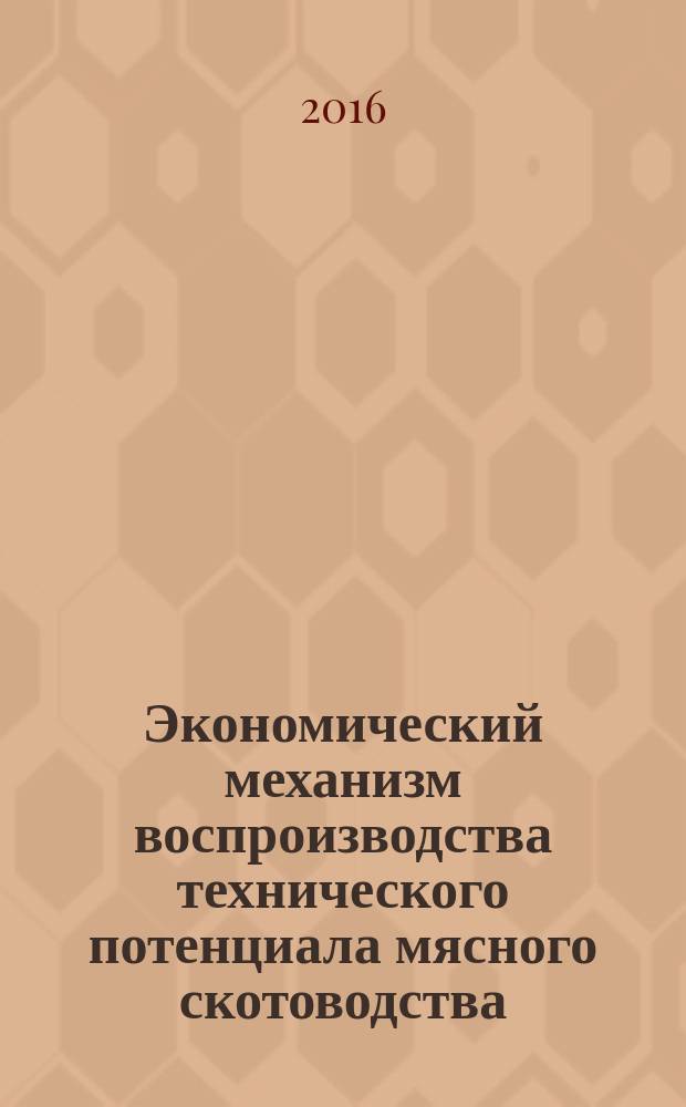 Экономический механизм воспроизводства технического потенциала мясного скотоводства : монография