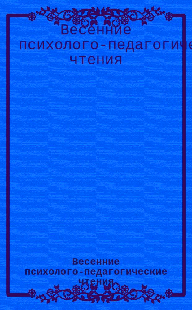 Весенние психолого-педагогические чтения : материалы международной научно-практической конференции, посвященной памяти почетного профессора АГУ А. В. Буровой (19 апреля 2017 г.)