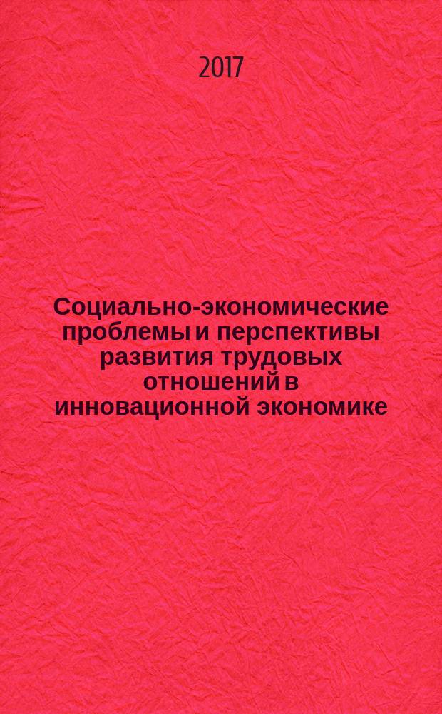 Социально-экономические проблемы и перспективы развития трудовых отношений в инновационной экономике : материалы Международной научно-практической конференции (Омск, 21 апреля 2017 г.)
