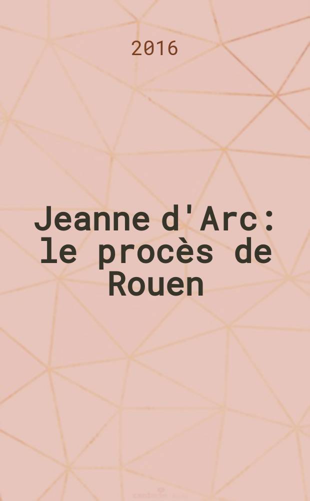Jeanne d'Arc : le procès de Rouen (21 février 1431 - 30 mai 1431) = Жанна д'Арк: Руанcкий суд (21 февраля, 1431 - 30 мая, 1431)