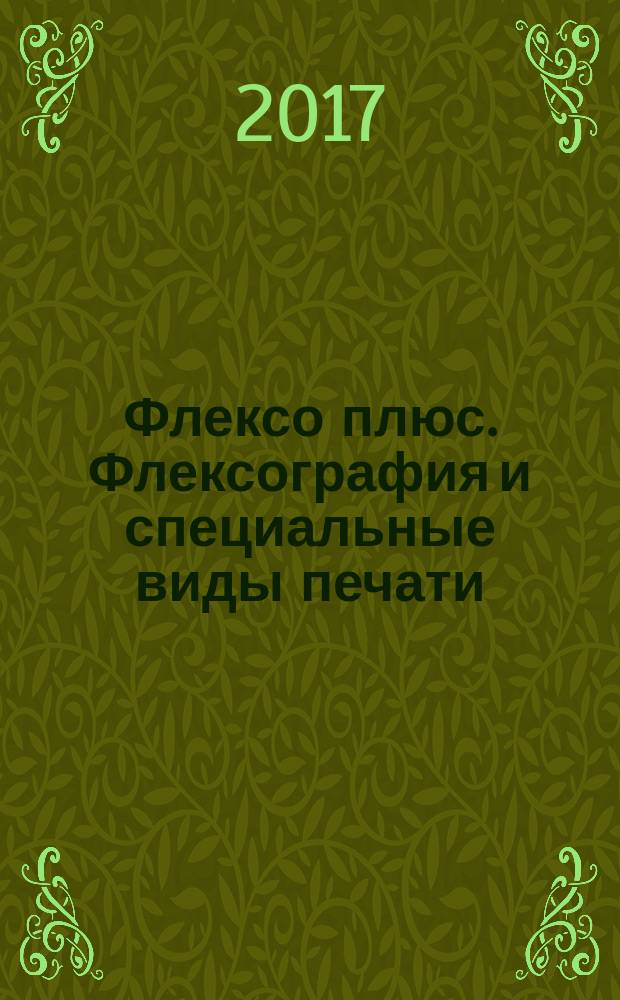 Флексо плюс. Флексография и специальные виды печати : Науч.-техн. журн. для интересующихся флексограф., глубокой, трафарет., тампон. и др. спец. видами печати, их применением, особенностями их, допеч., печ. и отделоч. технологий. 2017, № 3 (117)