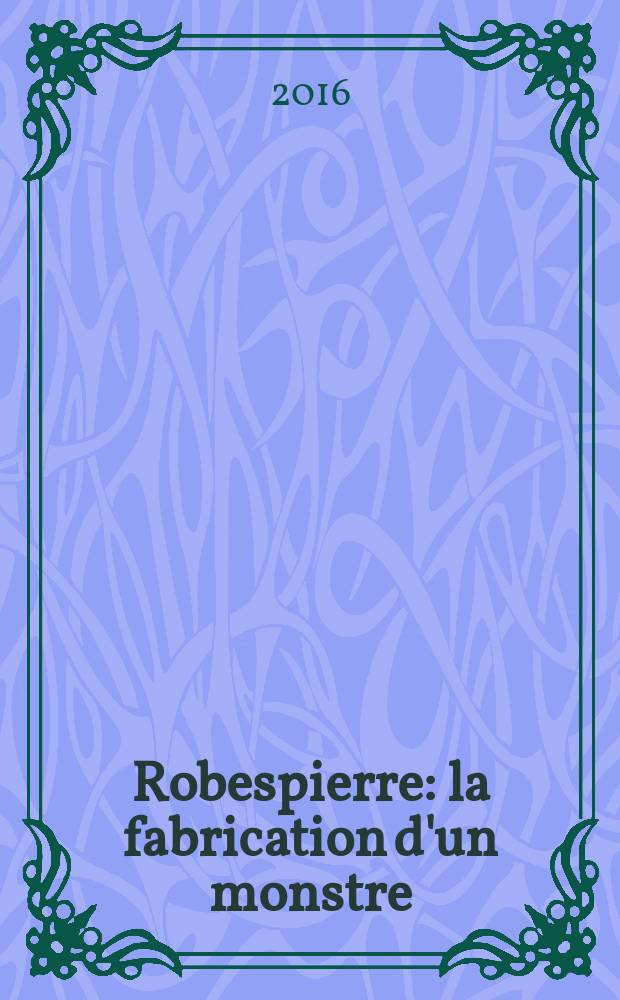 Robespierre : la fabrication d'un monstre = Робеспьер