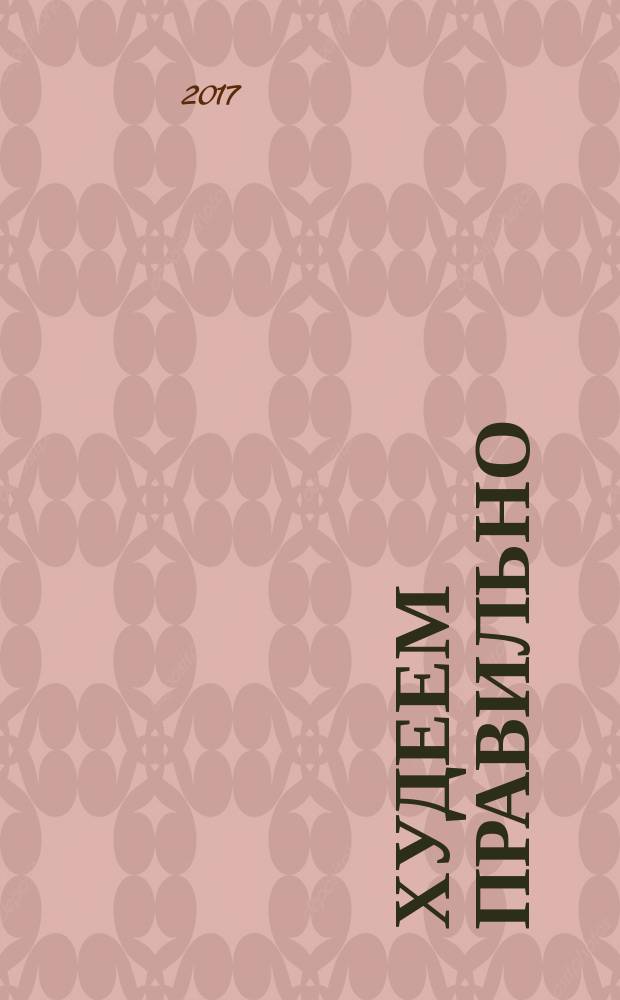 Худеем правильно : вкусно, легко, надежно. 2017, июль/авг.