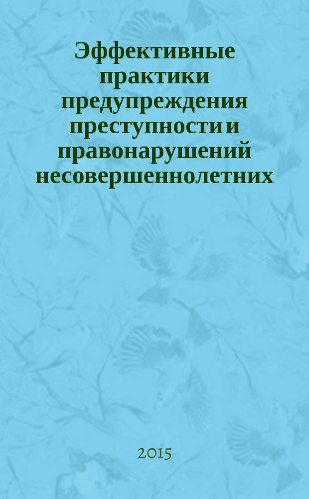 Эффективные практики предупреждения преступности и правонарушений несовершеннолетних : опыт реализации программ Фонда поддержки детей, находящихся в трудной жизненной ситуации, в субъектах Российской Федерации : информационно-методический сборник