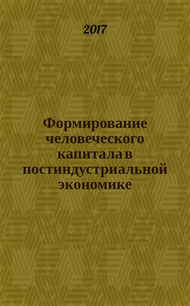 Формирование человеческого капитала в постиндустриальной экономике : монография