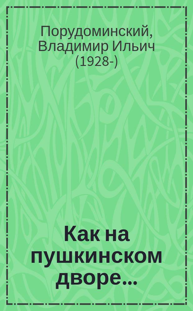 Как на пушкинском дворе... : эссе, рассказы и истории разных лет
