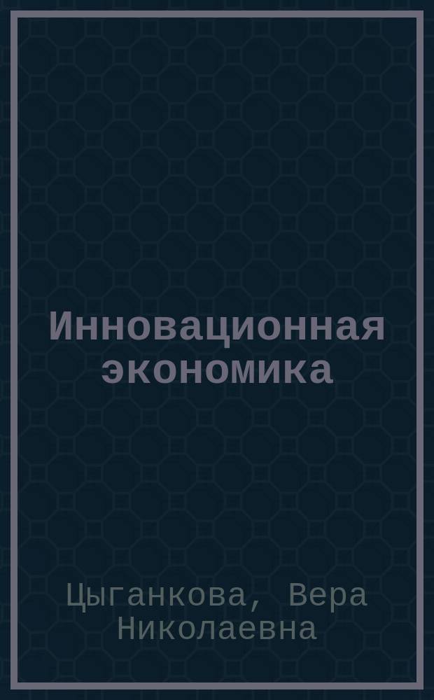 Инновационная экономика : учебное пособие : для бакалавров и магистров очной формы обучения по направлению "Менеджмент", "Экономика", "Прикладная информатика", "Бизнес-информатика"