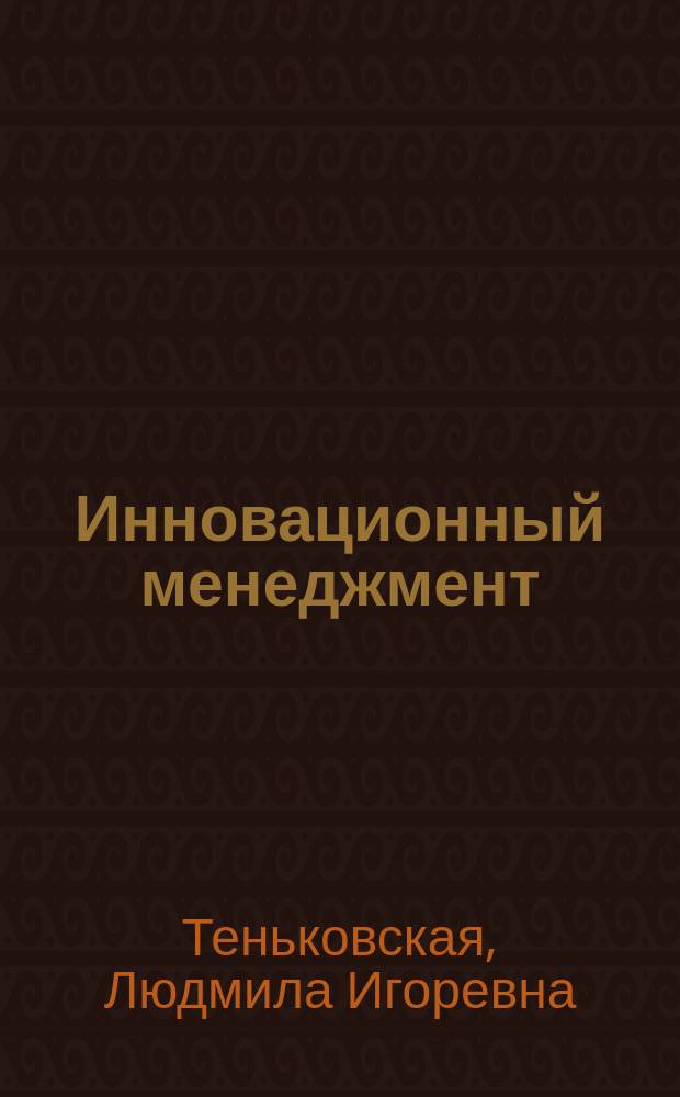 Инновационный менеджмент : учебно-методический комплекс по дисциплине "Инновационный менеджмент" : для студентов очной и заочной форм обучения по направлению подготовки 38.03.02 Менеджмент (уровень бакалавриата)
