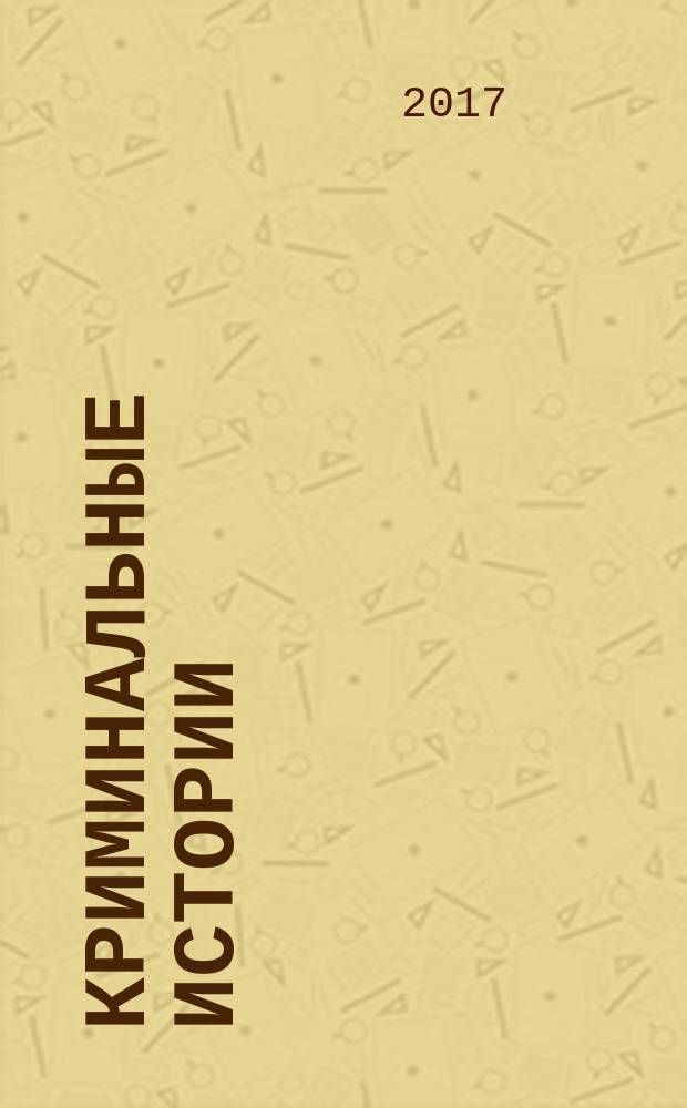 Криминальные истории : специальный выпуск журнала "Женские истории". 2017, № 4 (29)