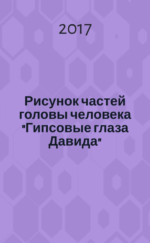 Рисунок частей головы человека "Гипсовые глаза Давида" : учебно-методическое пособие : по направлению подготовки 44.03.01 Педагогическое образование , профиль "Изобразительное искусство", 44.03.05 Педагогическое образование , профиль "Дополнительное образование, изобразительное искусство"