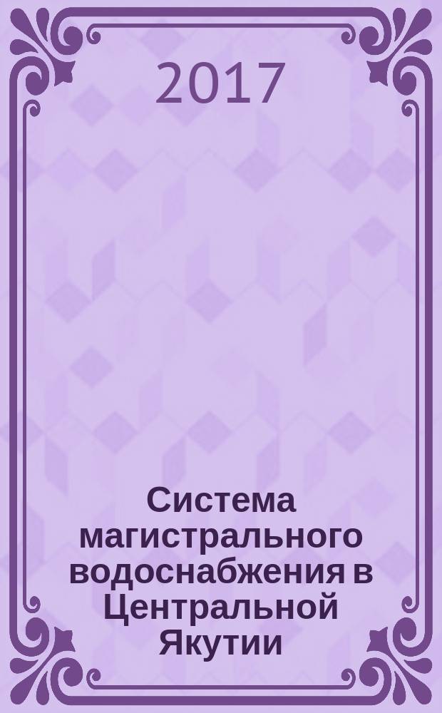 Система магистрального водоснабжения в Центральной Якутии : монография