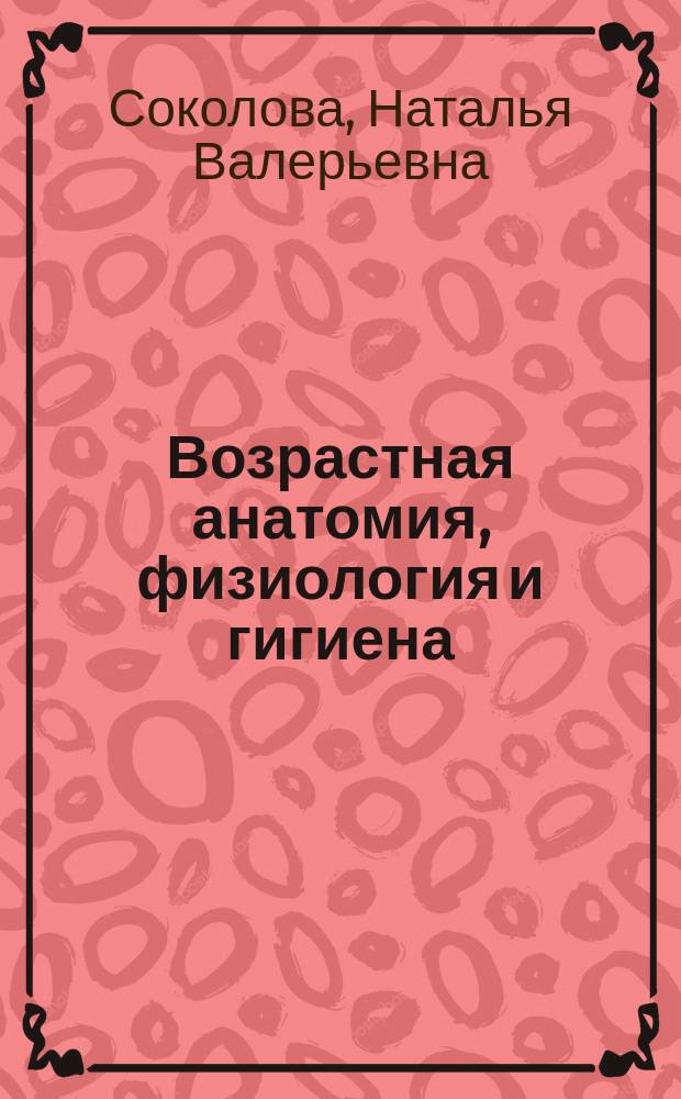Возрастная анатомия, физиология и гигиена : учебное пособие : для студентов бакалавриата естественно-географического факультета, обучающихся по направлениям подготовки 44.03.01 "Педагогическое образование" и 44.03.05 "Педагогическое образование с двумя профилями подготовки", профили "Биология", "Химия, экология", "География, экономика"