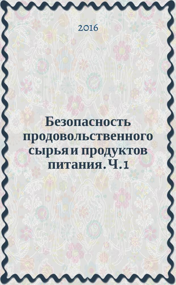 Безопасность продовольственного сырья и продуктов питания. Ч. 1