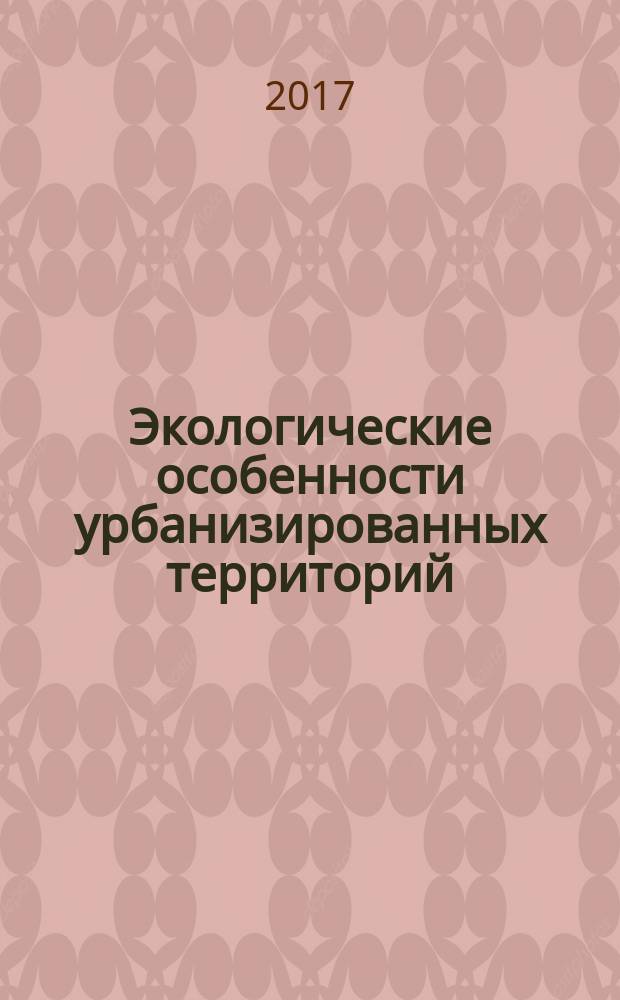 Экологические особенности урбанизированных территорий : материалы региональной студенческой научной экологической конференции с международным участием, 23 мая 2017 года, Курск : году экологии в Российской Федерации посвящается