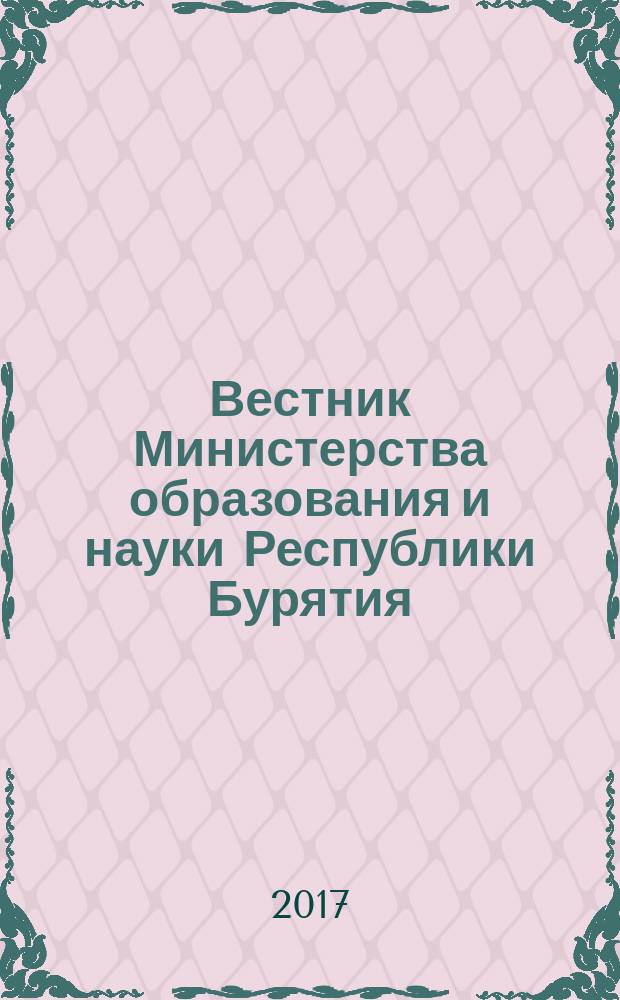 Вестник Министерства образования и науки Республики Бурятия : официальное издание Министерства образования и науки Республики Бурятия. 2017, № 7