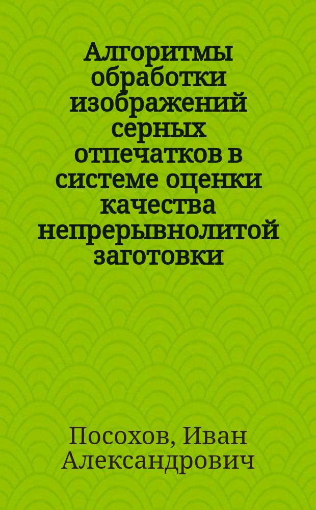 Алгоритмы обработки изображений серных отпечатков в системе оценки качества непрерывнолитой заготовки : монография