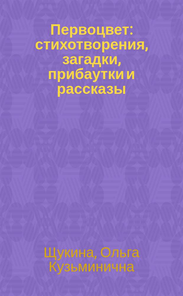 Первоцвет : стихотворения, загадки, прибаутки и рассказы : для детей дошкольного и младшего школьного возраста