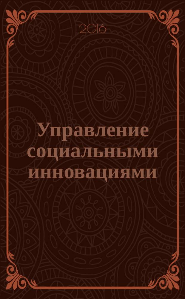 Управление социальными инновациями: опыт, проблемы и перспективы : сборник статей VI Всероссийской научно-практической конференции, Москва, 18 ноября 2016 г