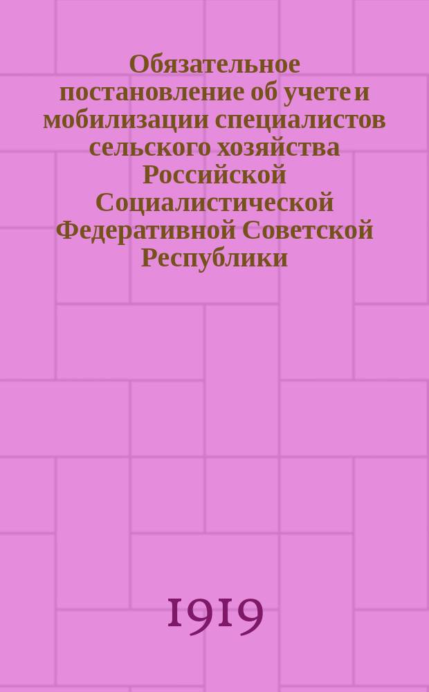 Обязательное постановление об учете и мобилизации специалистов сельского хозяйства Российской Социалистической Федеративной Советской Республики : листовка