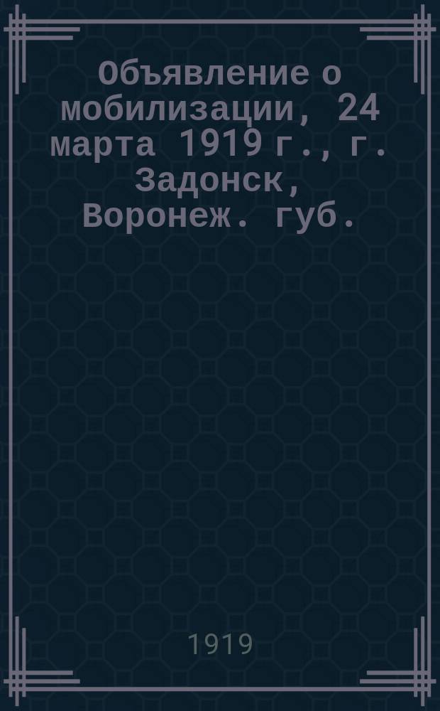 Объявление о мобилизации, 24 марта 1919 г., г. Задонск, Воронеж. губ.: [О поставке повозок и упряжи для Красной армии : листовка