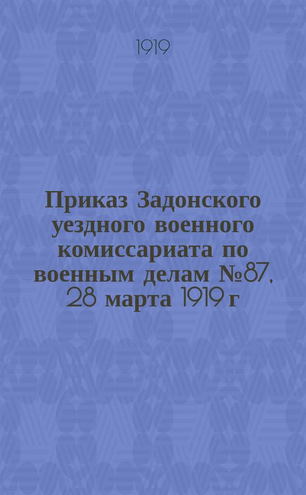 Приказ Задонского уездного военного комиссариата по военным делам № 87, 28 марта 1919 г., г. Задонск: [О введении военного положения : листовка