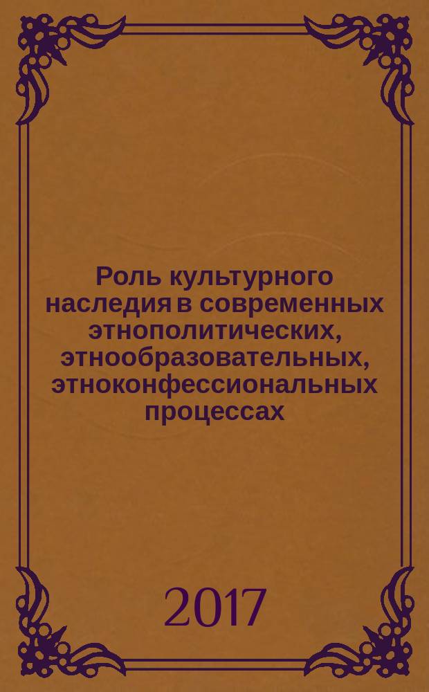 Роль культурного наследия в современных этнополитических, этнообразовательных, этноконфессиональных процессах : материалы всероссийской с международным участием научно-практической интернет-конференции, г. Саранск, 21-26 ноября 2016 г