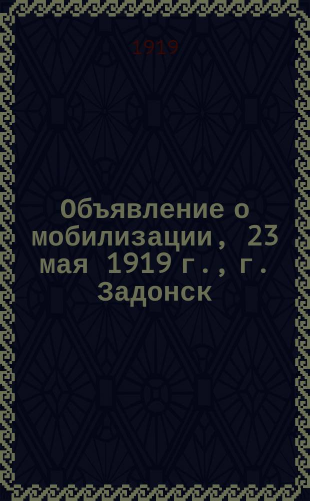 Объявление о мобилизации, 23 мая 1919 г., г. Задонск: [О посылке в Красную армию от каждой волости по 20 человек : листовка