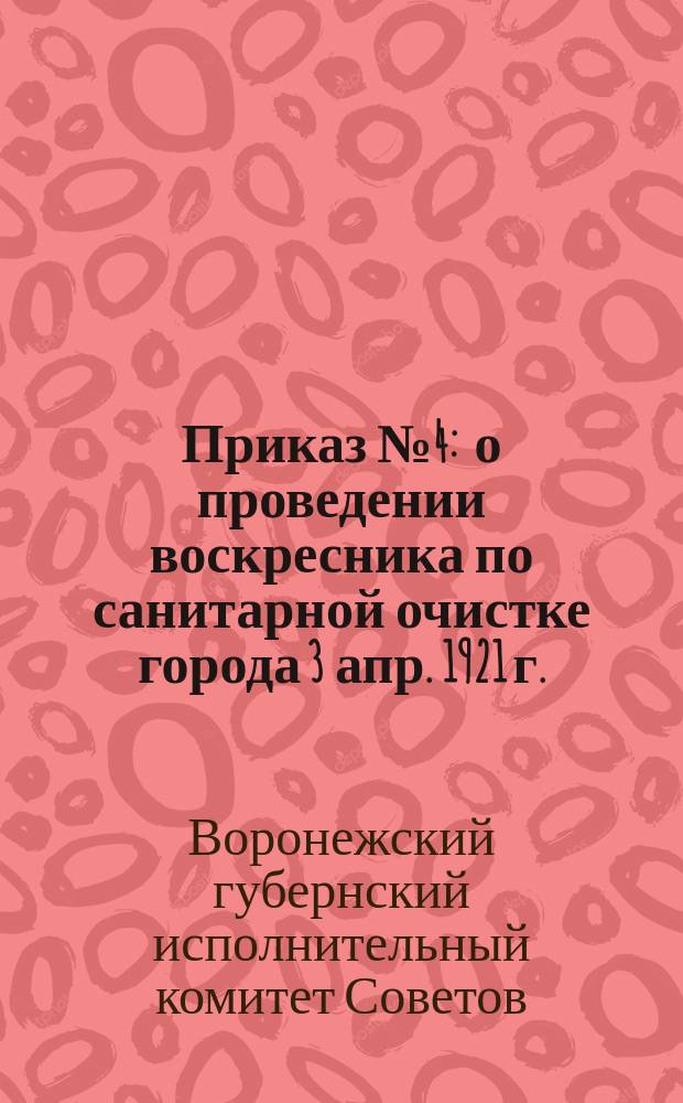 Приказ № 4 : о проведении воскресника по санитарной очистке города 3 апр. 1921 г. : листовка