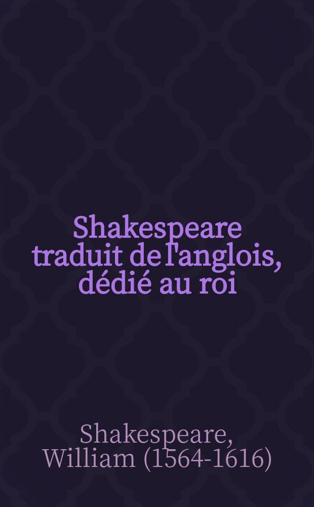 Shakespeare traduit de l'anglois, dédié au roi