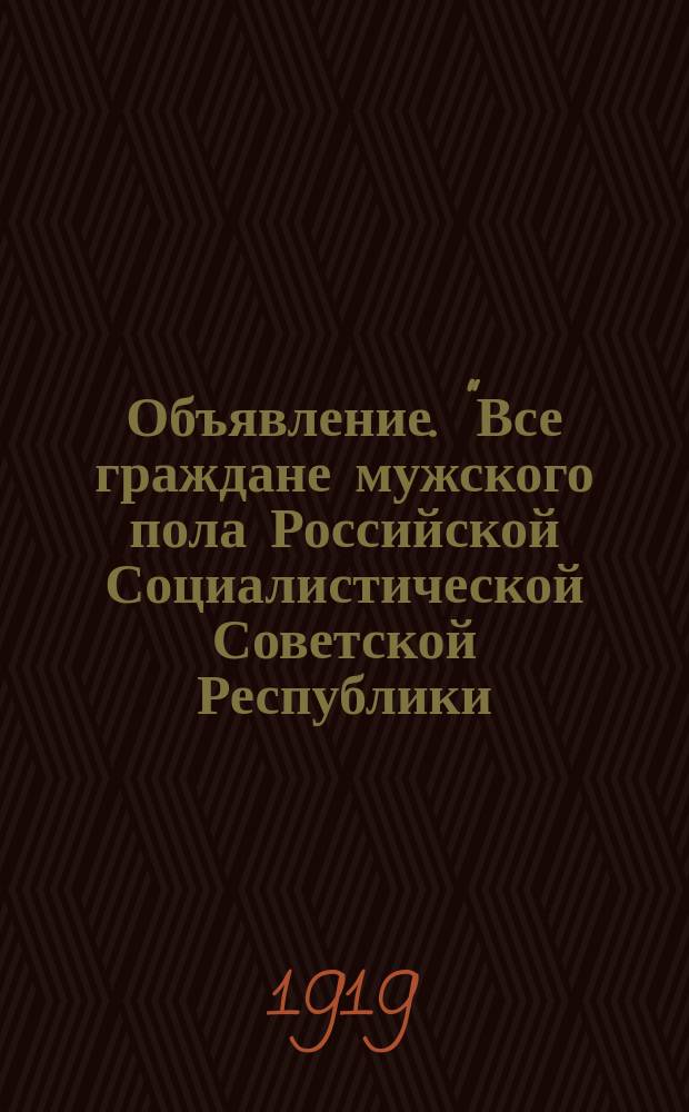 Объявление. "Все граждане мужского пола Российской Социалистической Советской Республики..." : листовка