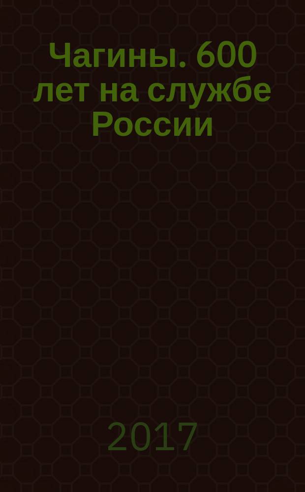 Чагины. 600 лет на службе России