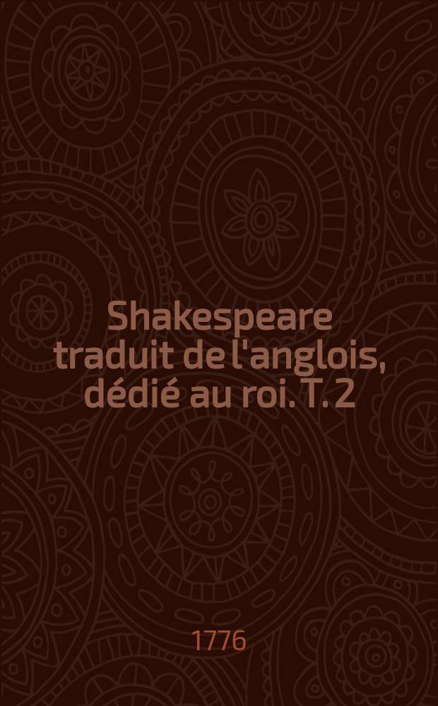Shakespeare traduit de l'anglois, dédié au roi. T. 2