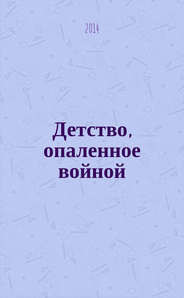 Детство, опаленное войной : сборник воспоминаний