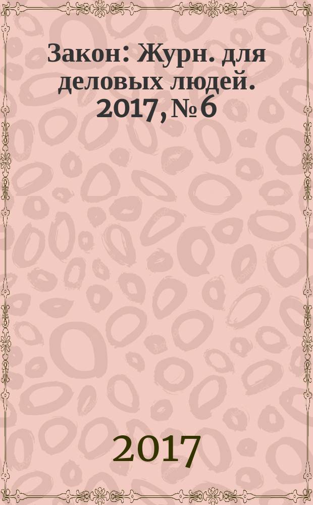 Закон : Журн. для деловых людей. 2017, № 6