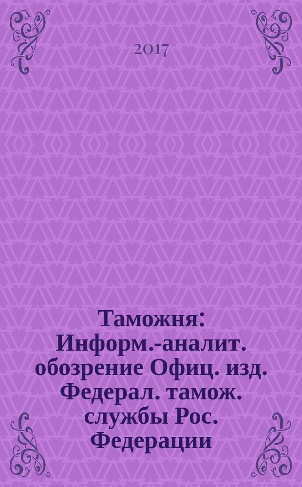 Таможня : Информ.-аналит. обозрение Офиц. изд. Федерал. тамож. службы Рос. Федерации. 2017, № 13 (420)