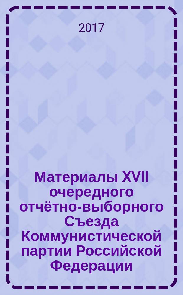 Материалы XVII очередного отчётно-выборного Съезда Коммунистической партии Российской Федерации