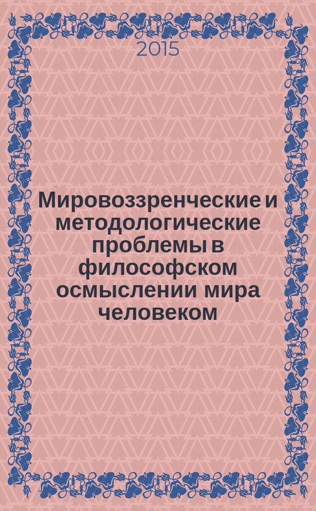 Мировоззренческие и методологические проблемы в философском осмыслении мира человеком : сборник научных статей студентов и аспирантов ПГГПУ