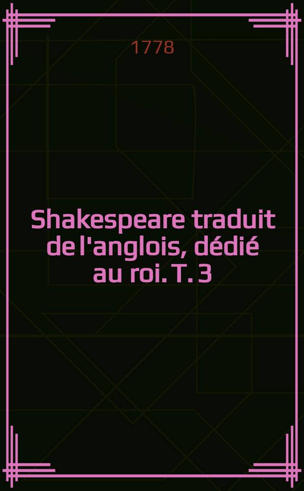 Shakespeare traduit de l'anglois, dédié au roi. T. 3