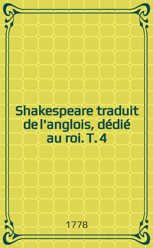 Shakespeare traduit de l'anglois, dédié au roi. T. 4