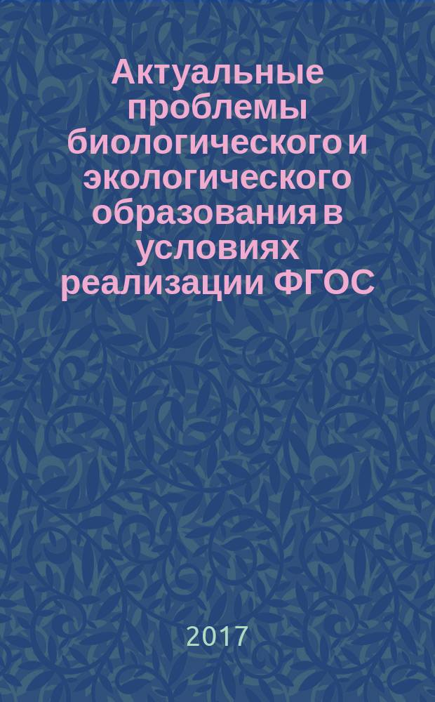 Актуальные проблемы биологического и экологического образования в условиях реализации ФГОС: актуальные аспекты : материалы Региональной научно-практической конференции, 21 апреля 2017 года, г. Воронеж