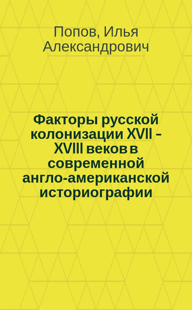 Факторы русской колонизации XVII - XVIII веков в современной англо-американской историографии : автореферат дис. на соиск. уч. степ. кандидата исторических наук : специальность 07.00.09 <Историография, источниковедение и методы исторического исследования>