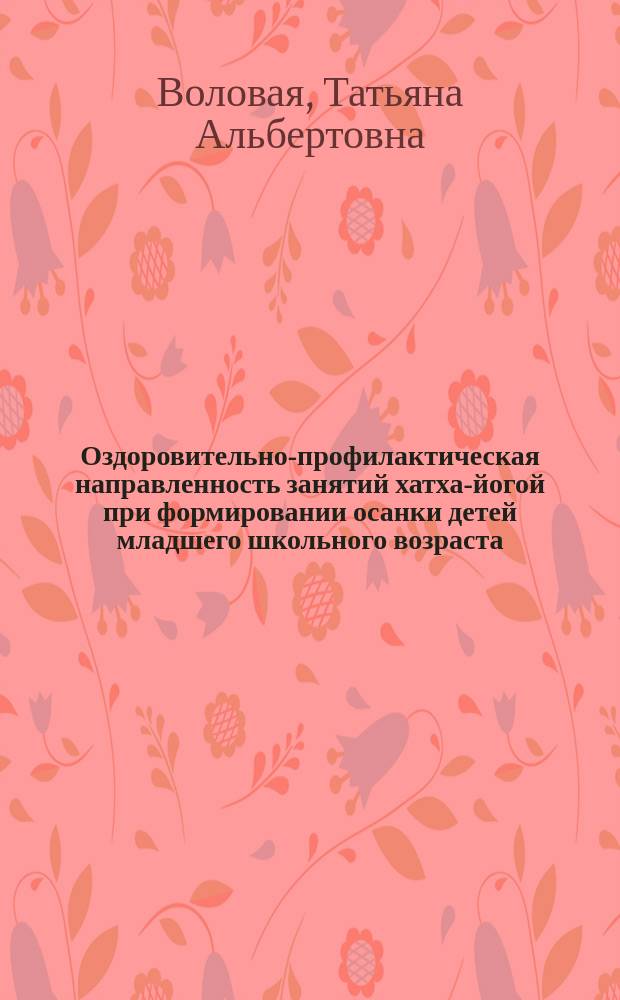 Оздоровительно-профилактическая направленность занятий хатха-йогой при формировании осанки детей младшего школьного возраста : автореферат дис. на соиск. уч. степ. кандидата педагогических наук : специальность 13.00.04 <Теория и методика физического воспитания, спортивной тренировки, оздоровительной и адаптивной физической культуры>