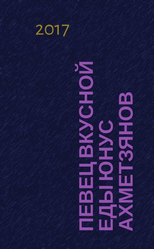 Певец вкусной еды Юнус Ахметзянов = Тәмле ашлар җырчысы Юныс Әхмәтҗанов