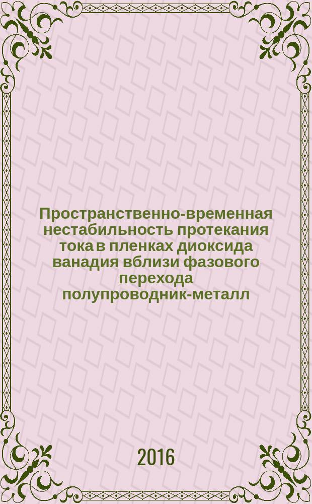 Пространственно-временная нестабильность протекания тока в пленках диоксида ванадия вблизи фазового перехода полупроводник-металл : автореферат дис. на соиск. уч. степ. кандидата физико-математических наук : специальность 01.04.07 <Физика конденсированного состояния>