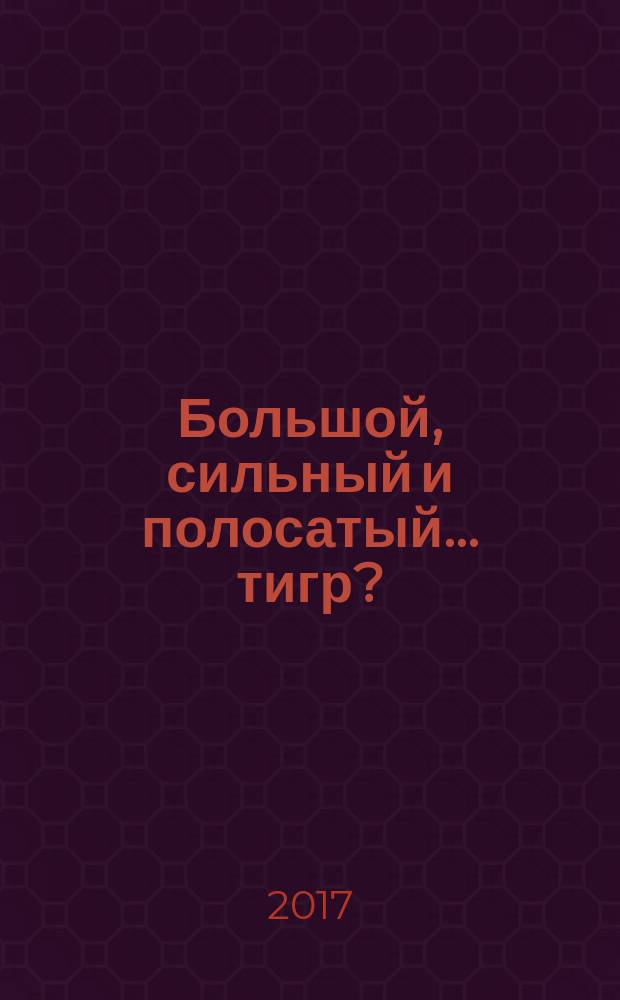 Большой, сильный и полосатый… тигр?