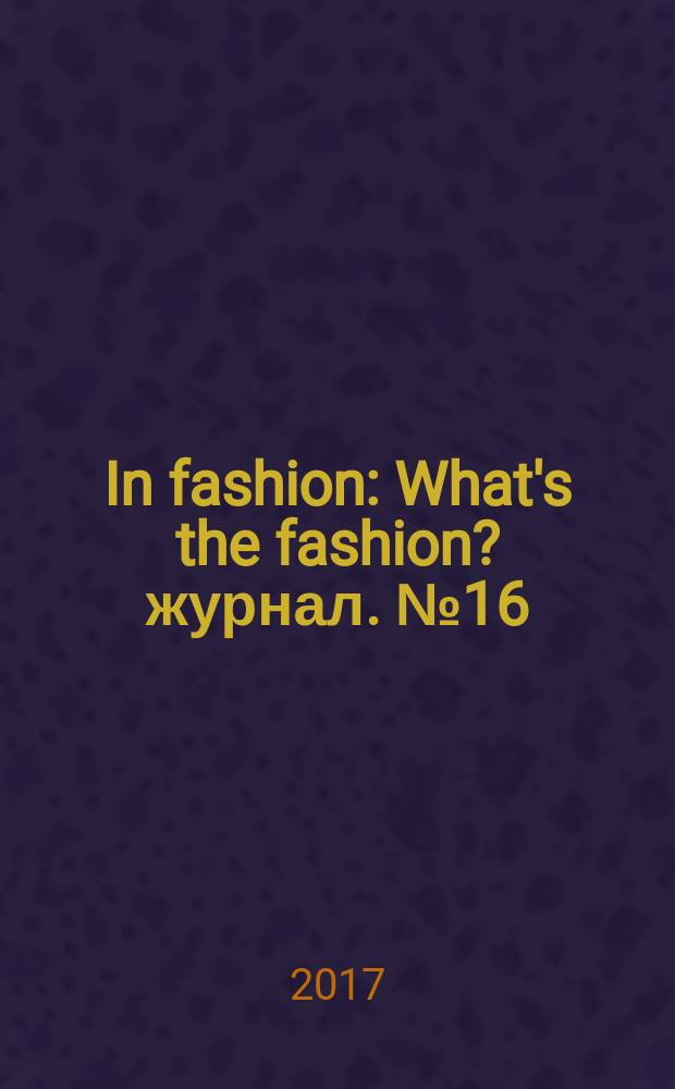 In fashion : What's the fashion? журнал. № 16 (40)