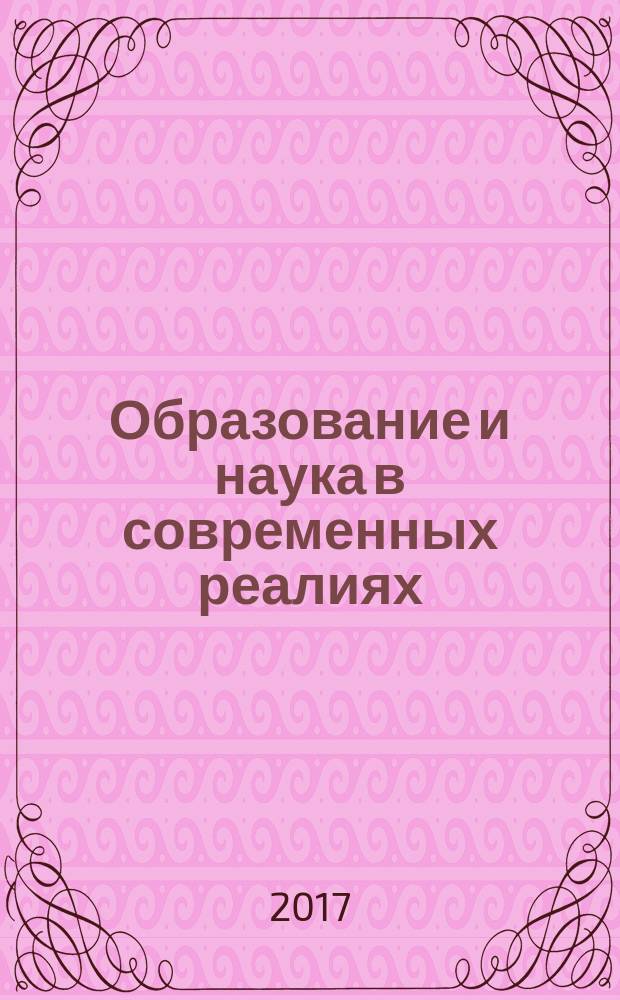 Образование и наука в современных реалиях : сборник материалов Международной научно-практической конференции Чебоксары, 4 июня 2017 г. : в 2 т