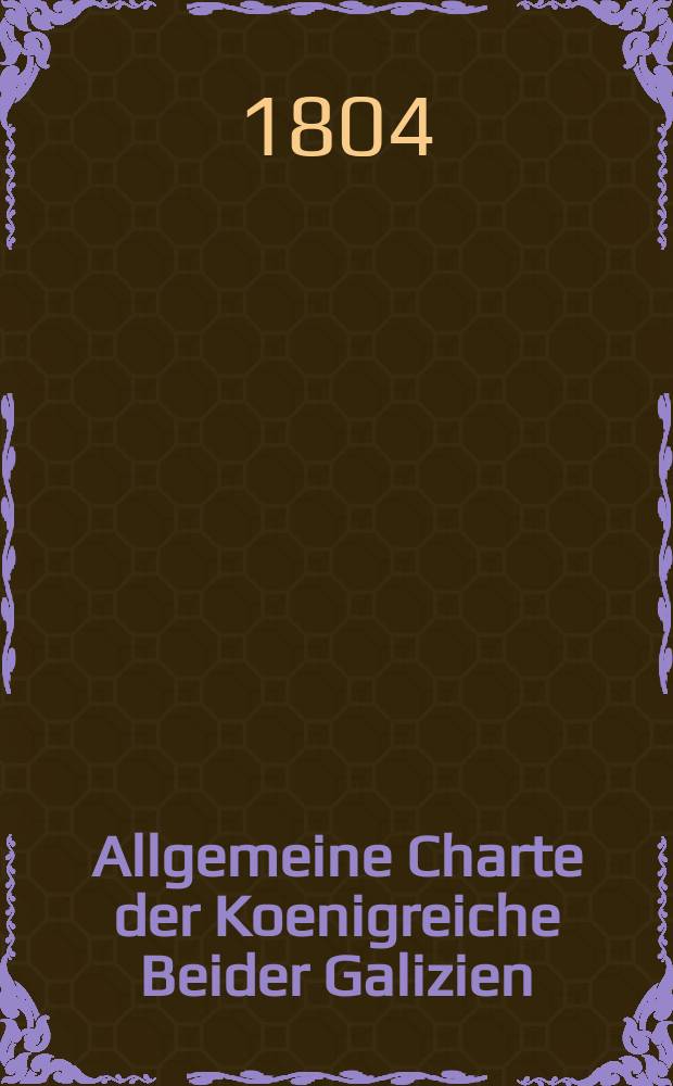 Allgemeine Charte der Koenigreiche Beider Galizien = Carte Générale des Royaumes des deux Galicies : mit Benützung der zuverlaessigsten astronomischen und geographischen Beobachtungen und Nachrichten, und mit Zuhilfenehmung einer grossen Anzahl specieller Charten, Handzeichnungen und Ortsbeschreibungen